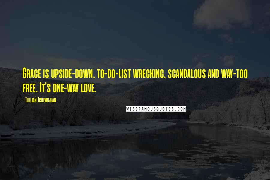 Tullian Tchividjian Quotes: Grace is upside-down, to-do-list wrecking, scandalous and way-too free. It's one-way love.