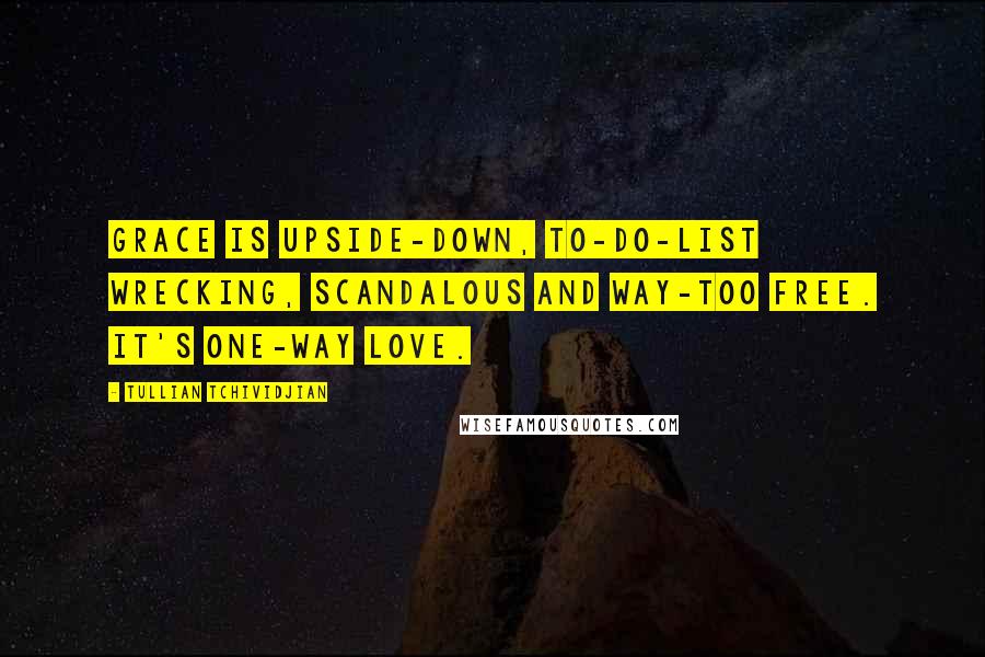 Tullian Tchividjian Quotes: Grace is upside-down, to-do-list wrecking, scandalous and way-too free. It's one-way love.