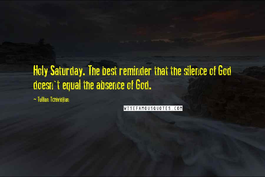 Tullian Tchividjian Quotes: Holy Saturday. The best reminder that the silence of God doesn't equal the absence of God.