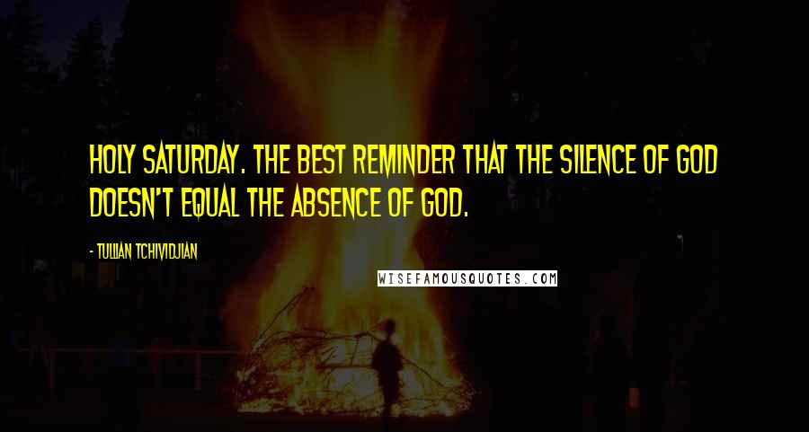 Tullian Tchividjian Quotes: Holy Saturday. The best reminder that the silence of God doesn't equal the absence of God.