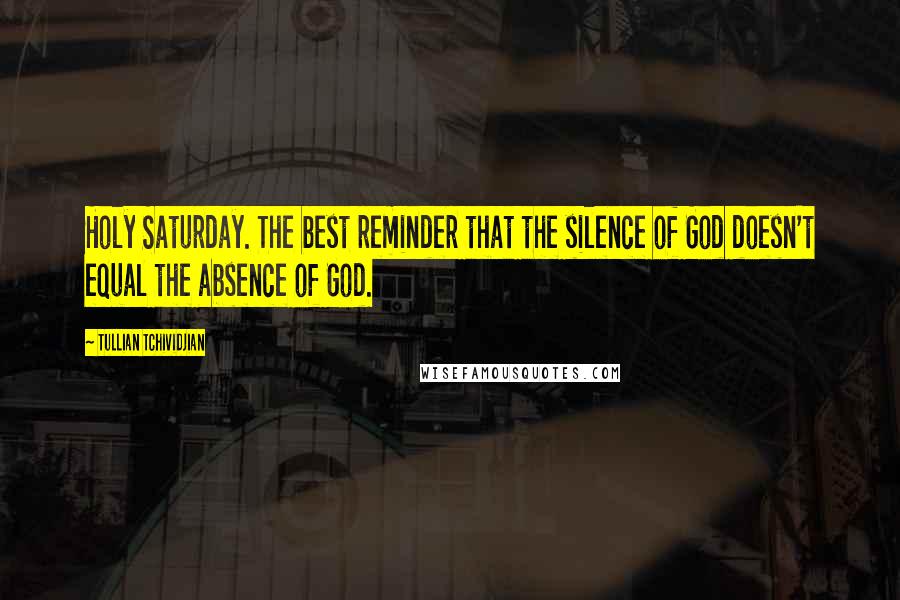 Tullian Tchividjian Quotes: Holy Saturday. The best reminder that the silence of God doesn't equal the absence of God.