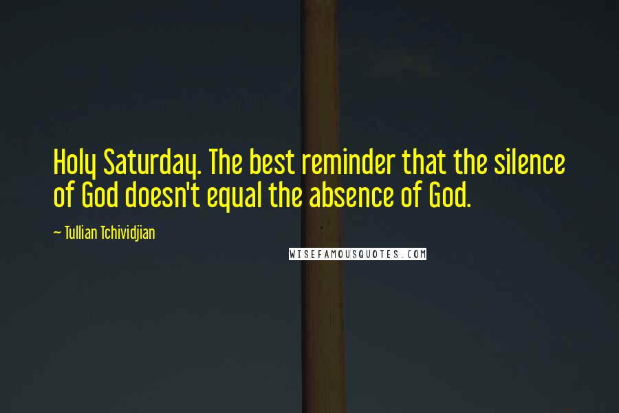 Tullian Tchividjian Quotes: Holy Saturday. The best reminder that the silence of God doesn't equal the absence of God.