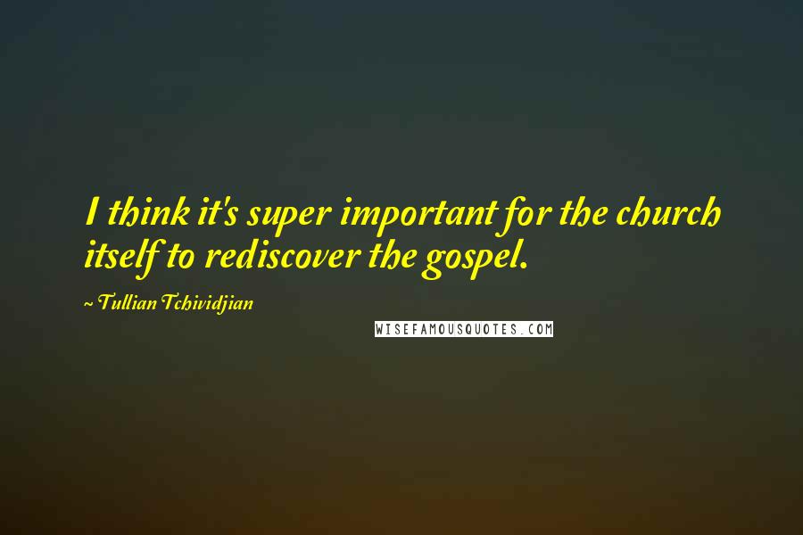 Tullian Tchividjian Quotes: I think it's super important for the church itself to rediscover the gospel.