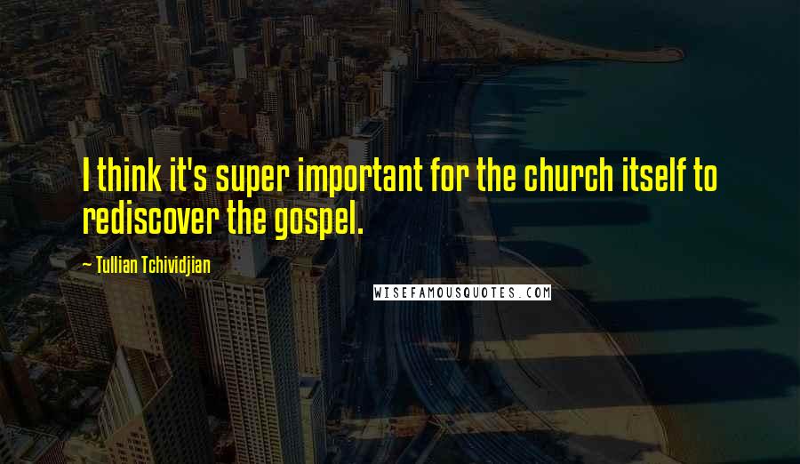 Tullian Tchividjian Quotes: I think it's super important for the church itself to rediscover the gospel.