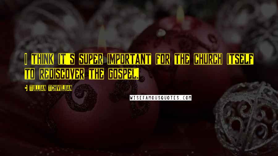 Tullian Tchividjian Quotes: I think it's super important for the church itself to rediscover the gospel.