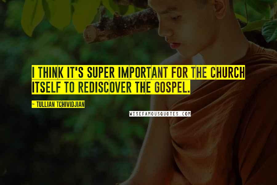 Tullian Tchividjian Quotes: I think it's super important for the church itself to rediscover the gospel.