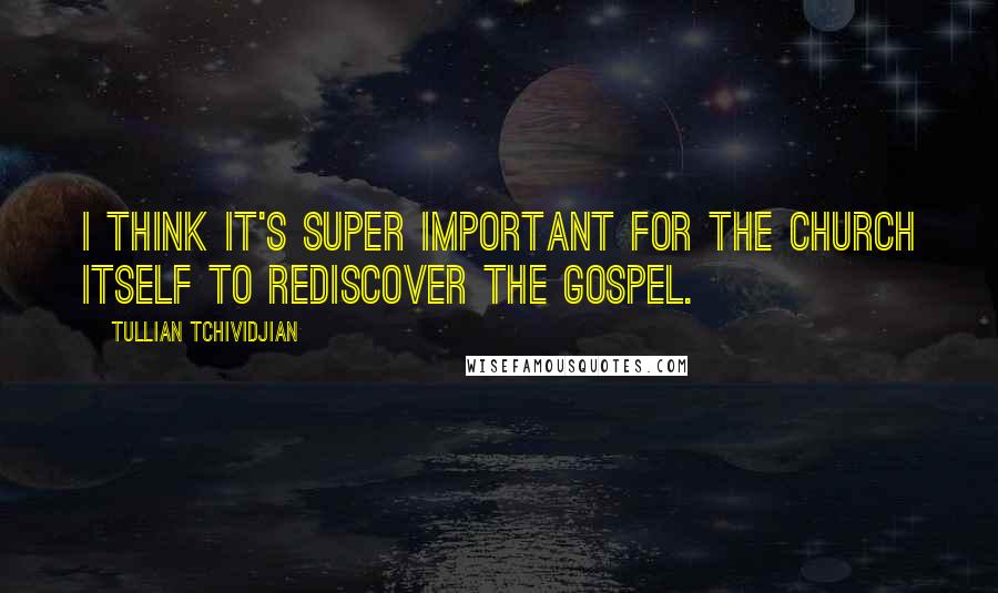 Tullian Tchividjian Quotes: I think it's super important for the church itself to rediscover the gospel.