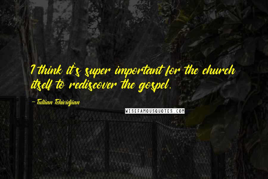 Tullian Tchividjian Quotes: I think it's super important for the church itself to rediscover the gospel.