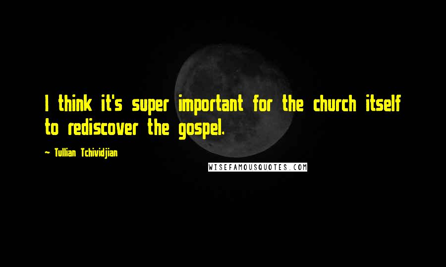Tullian Tchividjian Quotes: I think it's super important for the church itself to rediscover the gospel.