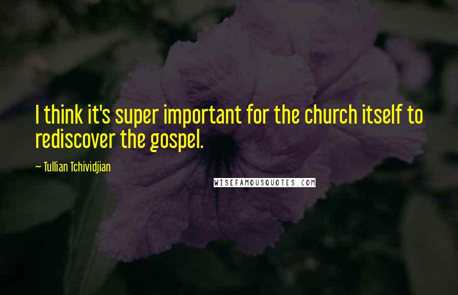 Tullian Tchividjian Quotes: I think it's super important for the church itself to rediscover the gospel.