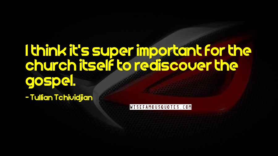 Tullian Tchividjian Quotes: I think it's super important for the church itself to rediscover the gospel.