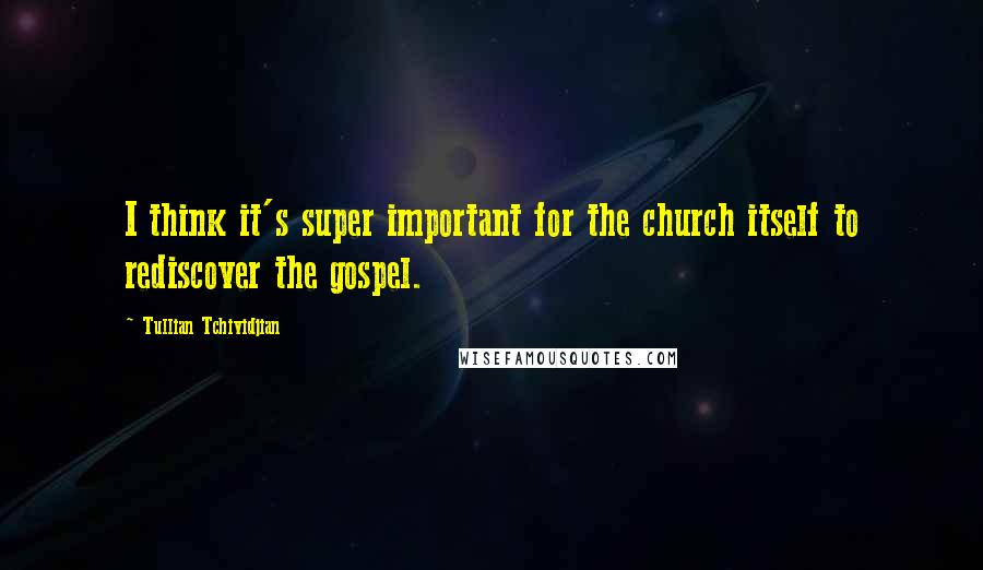 Tullian Tchividjian Quotes: I think it's super important for the church itself to rediscover the gospel.
