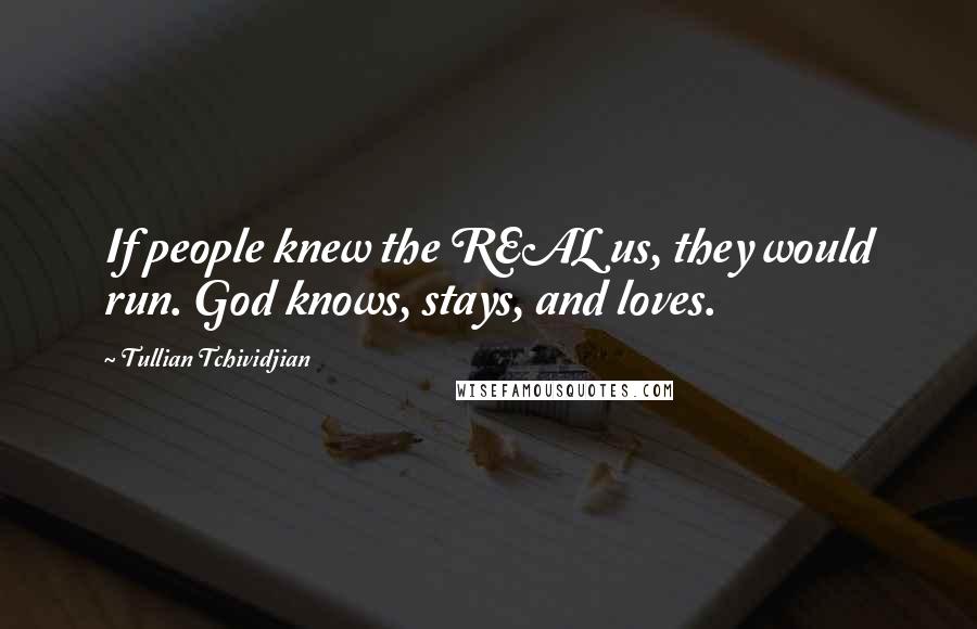 Tullian Tchividjian Quotes: If people knew the REAL us, they would run. God knows, stays, and loves.