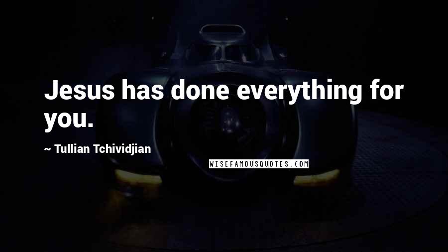 Tullian Tchividjian Quotes: Jesus has done everything for you.