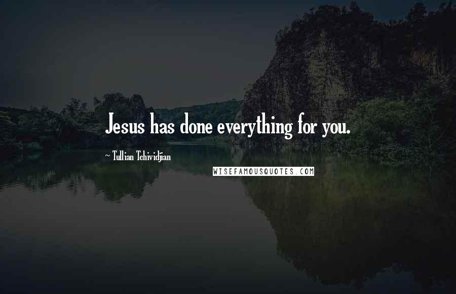 Tullian Tchividjian Quotes: Jesus has done everything for you.