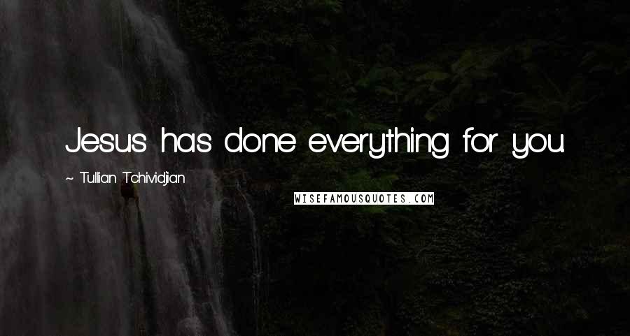 Tullian Tchividjian Quotes: Jesus has done everything for you.