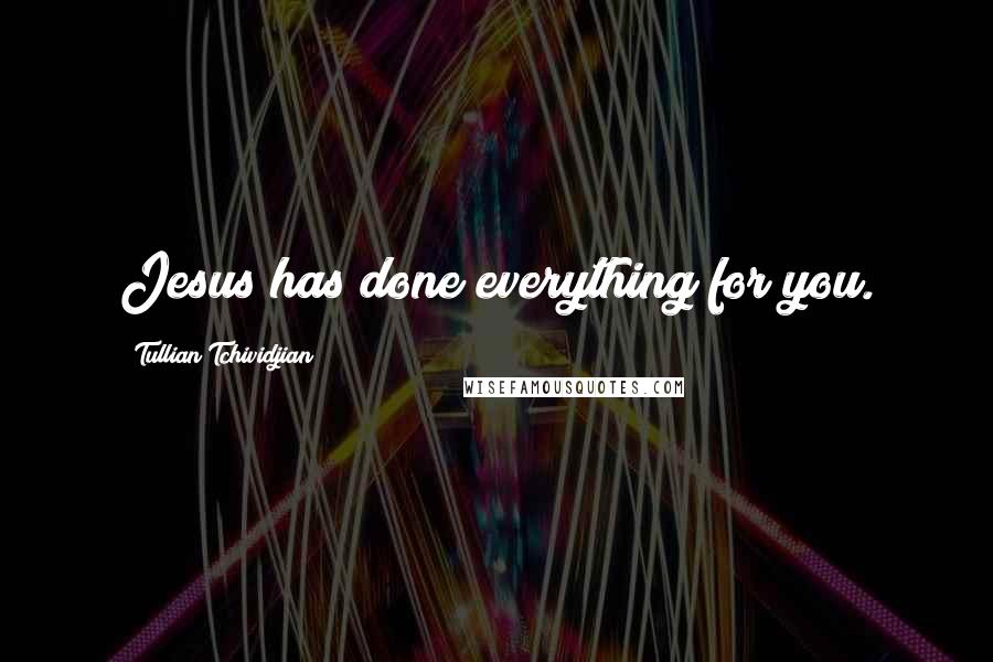 Tullian Tchividjian Quotes: Jesus has done everything for you.