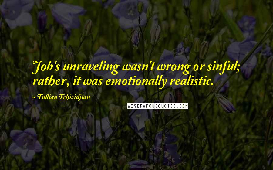 Tullian Tchividjian Quotes: Job's unraveling wasn't wrong or sinful; rather, it was emotionally realistic.