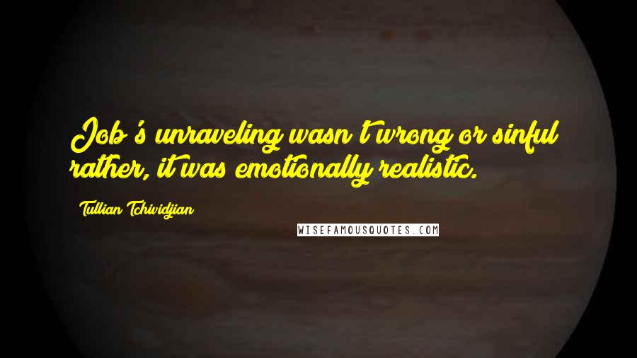 Tullian Tchividjian Quotes: Job's unraveling wasn't wrong or sinful; rather, it was emotionally realistic.