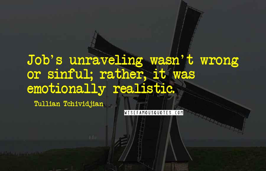 Tullian Tchividjian Quotes: Job's unraveling wasn't wrong or sinful; rather, it was emotionally realistic.