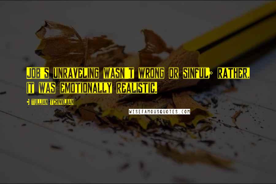 Tullian Tchividjian Quotes: Job's unraveling wasn't wrong or sinful; rather, it was emotionally realistic.