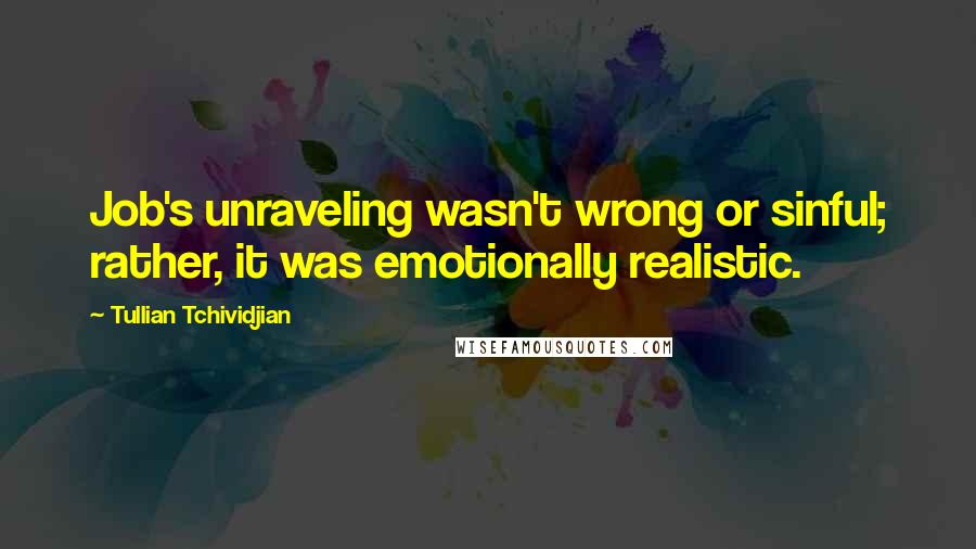 Tullian Tchividjian Quotes: Job's unraveling wasn't wrong or sinful; rather, it was emotionally realistic.