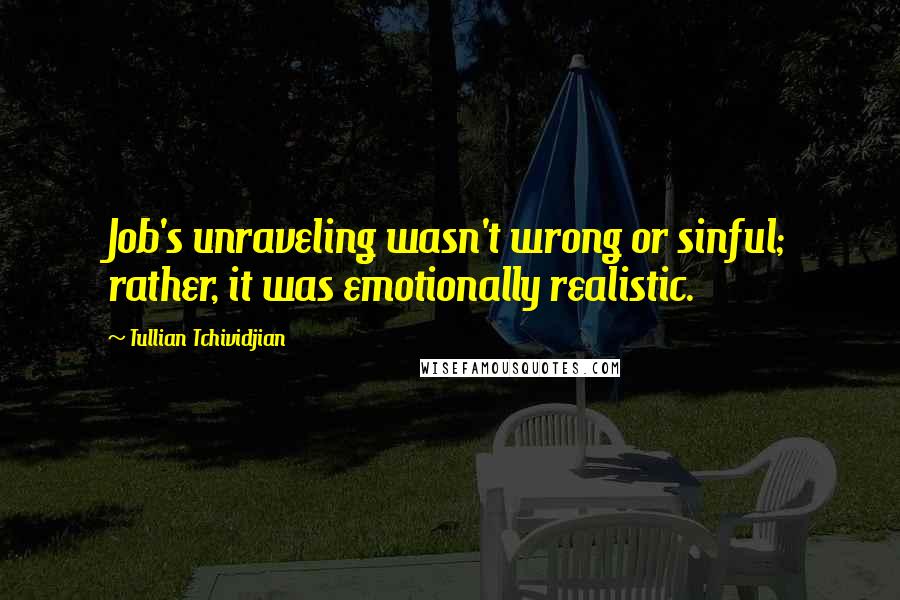 Tullian Tchividjian Quotes: Job's unraveling wasn't wrong or sinful; rather, it was emotionally realistic.