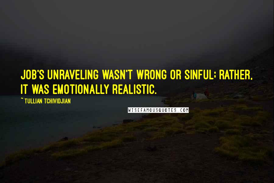 Tullian Tchividjian Quotes: Job's unraveling wasn't wrong or sinful; rather, it was emotionally realistic.