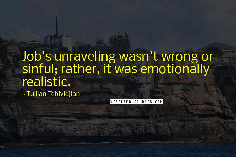 Tullian Tchividjian Quotes: Job's unraveling wasn't wrong or sinful; rather, it was emotionally realistic.