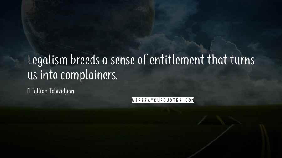 Tullian Tchividjian Quotes: Legalism breeds a sense of entitlement that turns us into complainers.