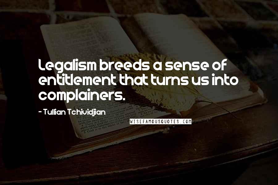 Tullian Tchividjian Quotes: Legalism breeds a sense of entitlement that turns us into complainers.
