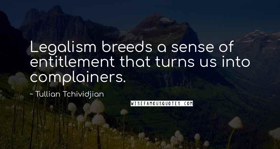 Tullian Tchividjian Quotes: Legalism breeds a sense of entitlement that turns us into complainers.