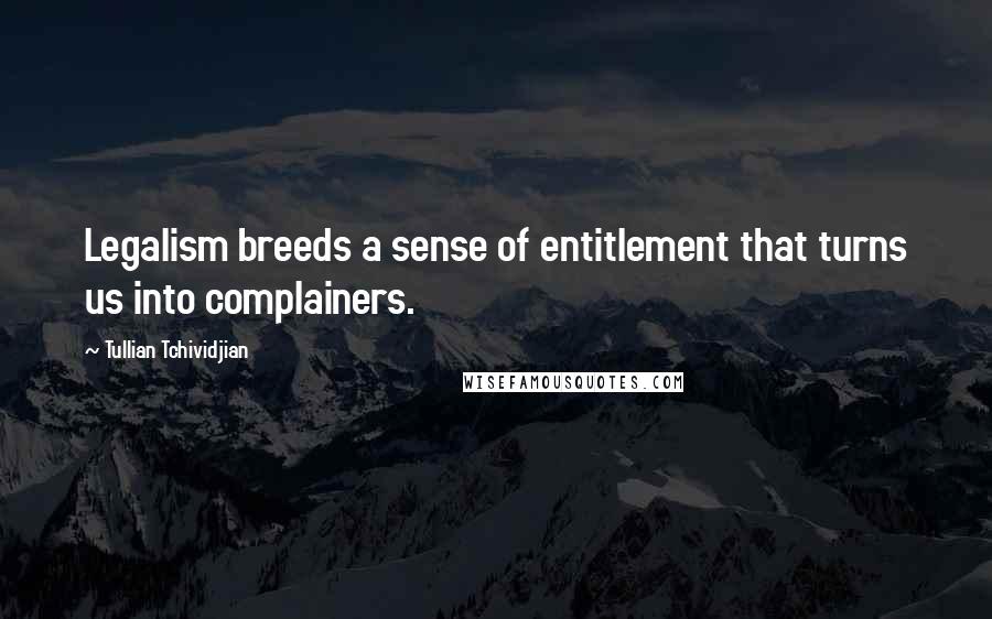 Tullian Tchividjian Quotes: Legalism breeds a sense of entitlement that turns us into complainers.