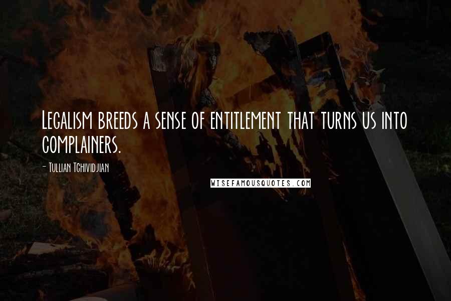 Tullian Tchividjian Quotes: Legalism breeds a sense of entitlement that turns us into complainers.