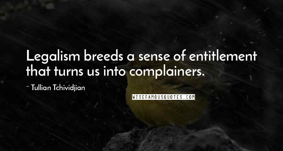 Tullian Tchividjian Quotes: Legalism breeds a sense of entitlement that turns us into complainers.
