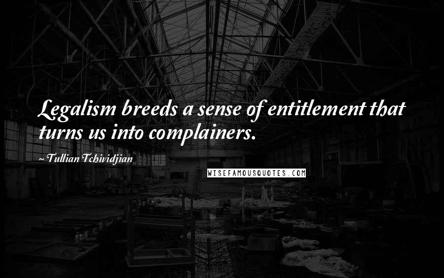 Tullian Tchividjian Quotes: Legalism breeds a sense of entitlement that turns us into complainers.