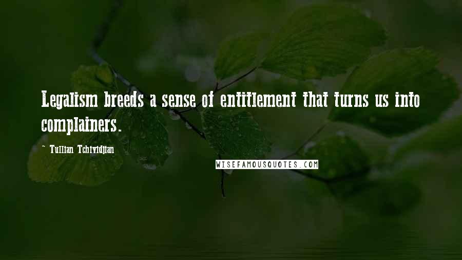 Tullian Tchividjian Quotes: Legalism breeds a sense of entitlement that turns us into complainers.