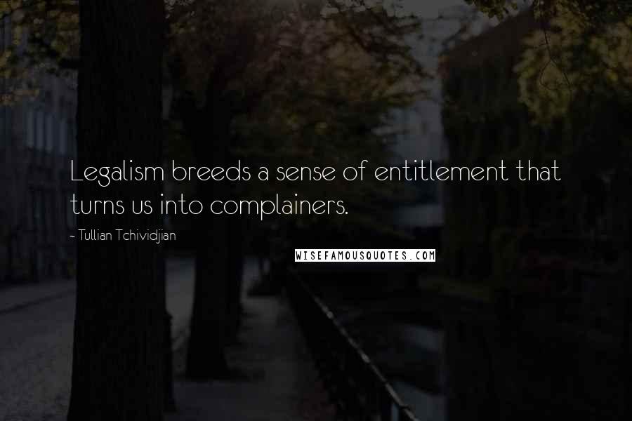 Tullian Tchividjian Quotes: Legalism breeds a sense of entitlement that turns us into complainers.