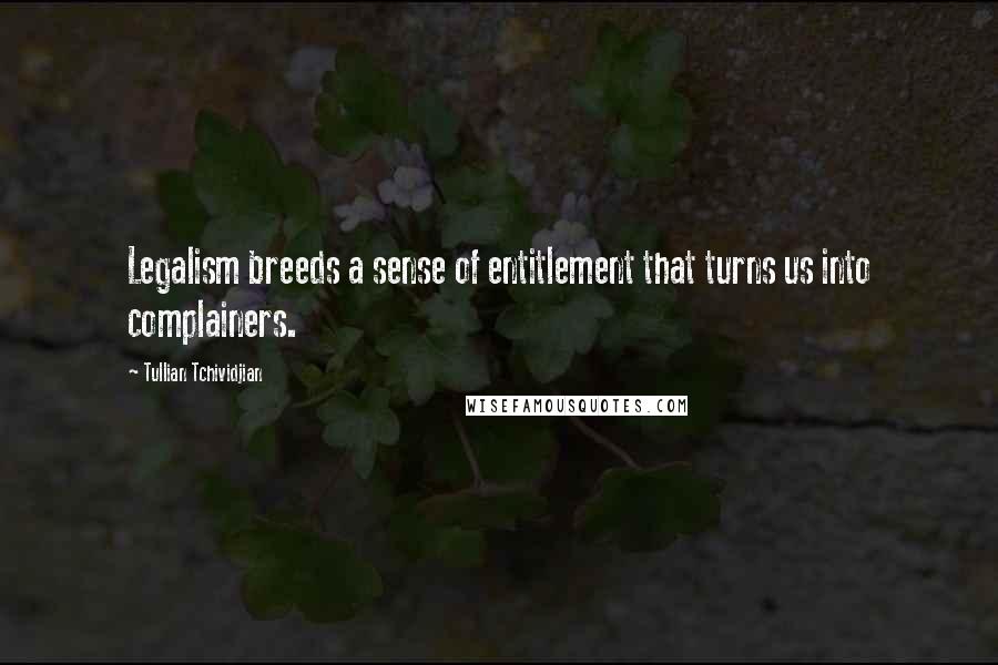Tullian Tchividjian Quotes: Legalism breeds a sense of entitlement that turns us into complainers.