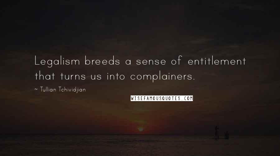 Tullian Tchividjian Quotes: Legalism breeds a sense of entitlement that turns us into complainers.