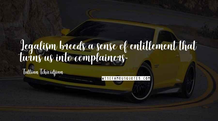 Tullian Tchividjian Quotes: Legalism breeds a sense of entitlement that turns us into complainers.