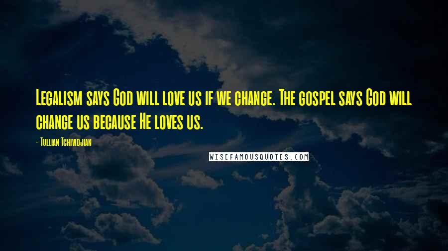 Tullian Tchividjian Quotes: Legalism says God will love us if we change. The gospel says God will change us because He loves us.