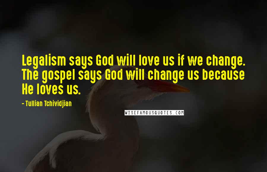 Tullian Tchividjian Quotes: Legalism says God will love us if we change. The gospel says God will change us because He loves us.