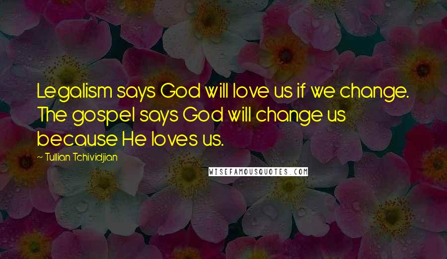 Tullian Tchividjian Quotes: Legalism says God will love us if we change. The gospel says God will change us because He loves us.