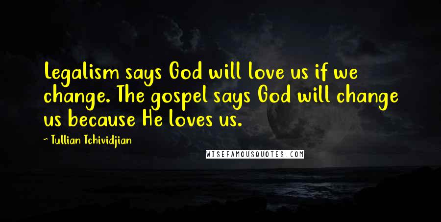 Tullian Tchividjian Quotes: Legalism says God will love us if we change. The gospel says God will change us because He loves us.