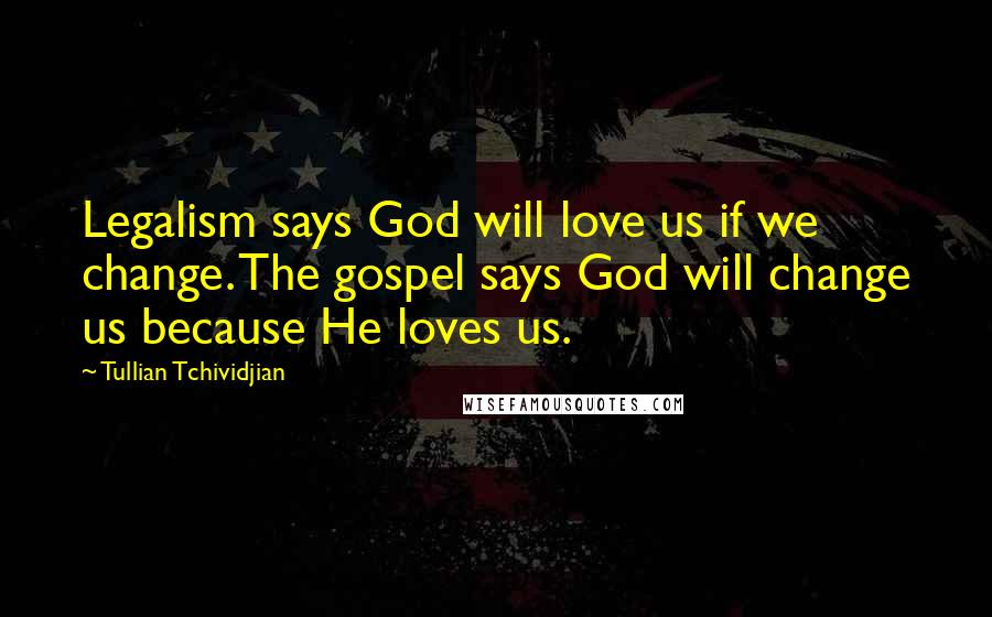Tullian Tchividjian Quotes: Legalism says God will love us if we change. The gospel says God will change us because He loves us.