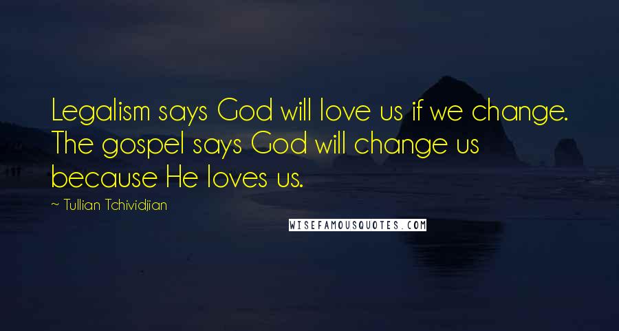 Tullian Tchividjian Quotes: Legalism says God will love us if we change. The gospel says God will change us because He loves us.