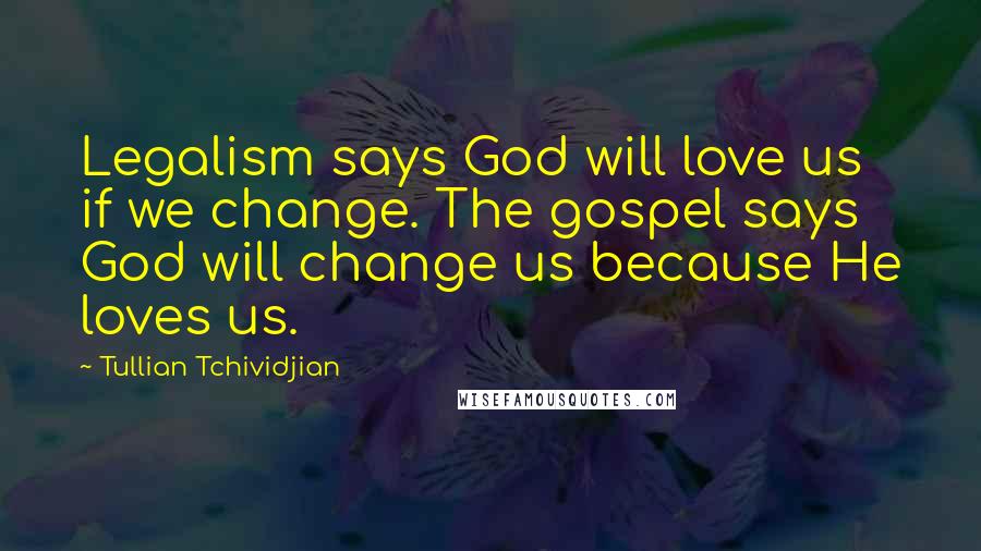 Tullian Tchividjian Quotes: Legalism says God will love us if we change. The gospel says God will change us because He loves us.