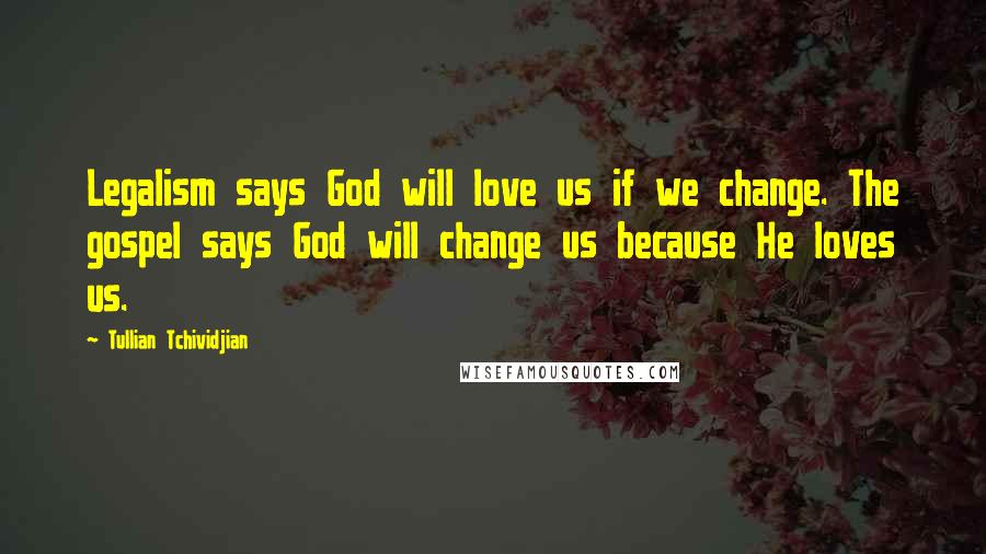 Tullian Tchividjian Quotes: Legalism says God will love us if we change. The gospel says God will change us because He loves us.