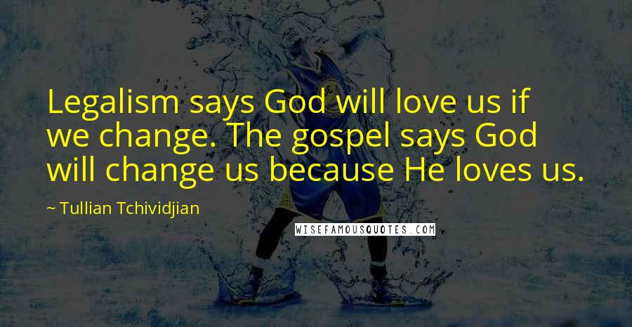 Tullian Tchividjian Quotes: Legalism says God will love us if we change. The gospel says God will change us because He loves us.